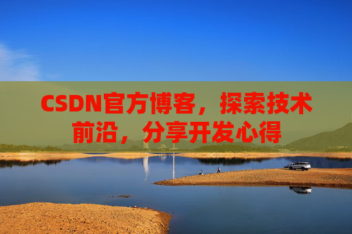 CSDN官方博客，探索技术前沿，分享开发心得